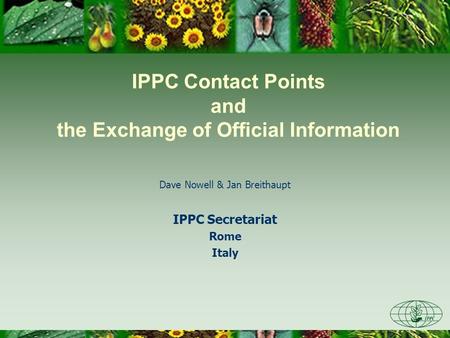 IPPC Contact Points and the Exchange of Official Information Dave Nowell & Jan Breithaupt IPPC Secretariat Rome Italy.