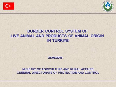BORDER CONTROL SYSTEM OF PRODUCTS LIVE ANIMAL AND PRODUCTS OF ANIMAL ORIGIN IN TURKIYE MINISTRY OF AGRICULTURE AND RURAL AFFAIRS GENERAL DIRECTORATE OF.
