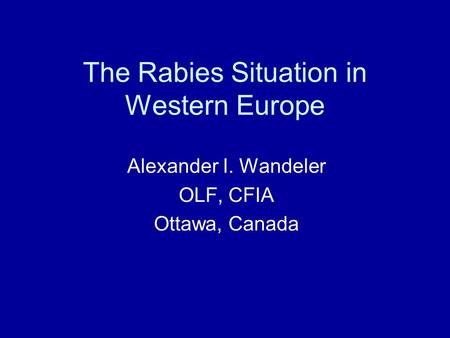 The Rabies Situation in Western Europe Alexander I. Wandeler OLF, CFIA Ottawa, Canada.