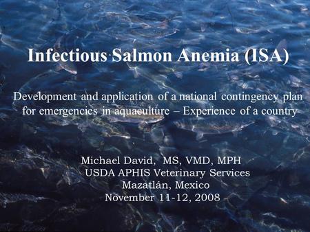 Infectious Salmon Anemia (ISA) Development and application of a national contingency plan for emergencies in aquaculture – Experience of a country Michael.