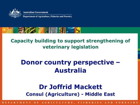 Capacity building to support strengthening of veterinary legislation Donor country perspective – Australia Dr Joffrid Mackett Consul (Agriculture) - Middle.