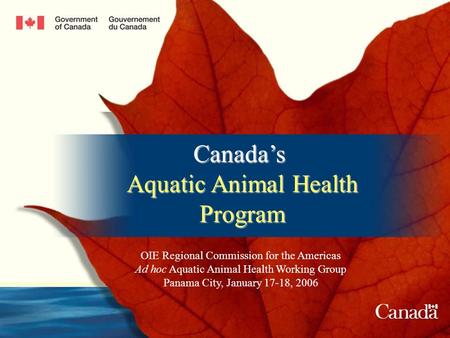 Canadas Aquatic Animal Health Program OIE Regional Commission for the Americas Ad hoc Aquatic Animal Health Working Group Panama City, January 17-18, 2006.