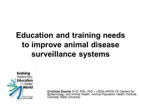 Education and training needs to improve animal disease surveillance systems Cristóbal Zepeda MVZ, MSc, PhD – USDA-APHIS-VS Centers for Epidemiology and.