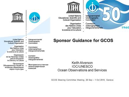 Sponsor Guidance for GCOS Keith Alverson IOC/UNESCO Ocean Observations and Services GCOS Steering Committee Meeting, 28 Sep – 1 Oct 2010, Geneva.