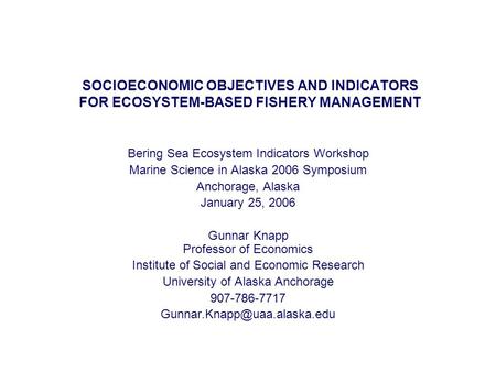 SOCIOECONOMIC OBJECTIVES AND INDICATORS FOR ECOSYSTEM-BASED FISHERY MANAGEMENT Bering Sea Ecosystem Indicators Workshop Marine Science in Alaska 2006 Symposium.
