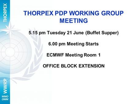 WWRP THORPEX PDP WORKING GROUP MEETING 5.15 pm Tuesday 21 June (Buffet Supper) 6.00 pm Meeting Starts ECMWF Meeting Room 1 OFFICE BLOCK EXTENSION.
