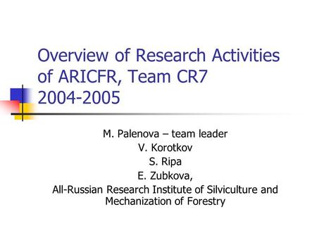 Overview of Research Activities of ARICFR, Team CR7 2004-2005 M. Palenova – team leader V. Korotkov S. Ripa E. Zubkova, All-Russian Research Institute.