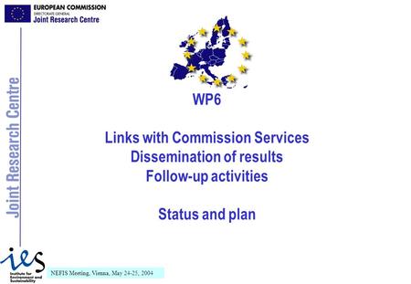 NEFIS Meeting, Vienna, May 24-25, 2004 WP6 Links with Commission Services Dissemination of results Follow-up activities Status and plan.