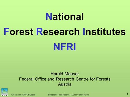 12 th November 2004, BrusselsEuropean Forest Research – Outlook for the Future 1 National Forest Research Institutes NFRI Harald Mauser Federal Office.