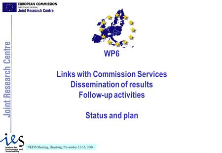NEFIS Meeting, Hamburg, November 15-16, 2004 WP6 Links with Commission Services Dissemination of results Follow-up activities Status and plan.