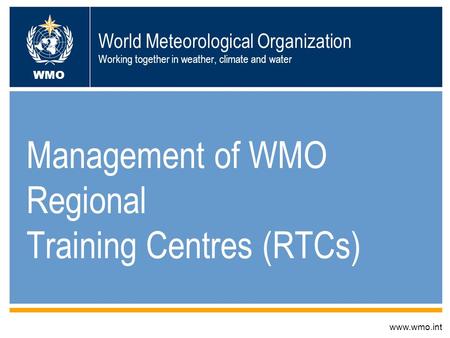 World Meteorological Organization Working together in weather, climate and water Management of WMO Regional Training Centres (RTCs) www.wmo.int WMO.