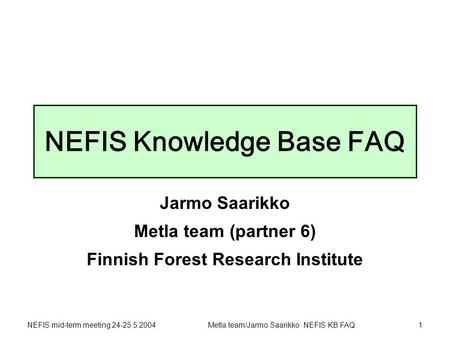 NEFIS mid-term meeting 24-25.5.2004Metla team/Jarmo Saarikko NEFIS KB FAQ1 NEFIS Knowledge Base FAQ Jarmo Saarikko Metla team (partner 6) Finnish Forest.