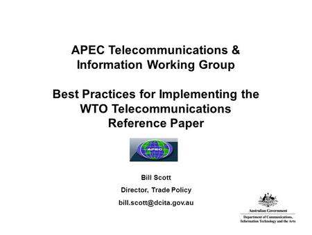 APEC Telecommunications & Information Working Group Best Practices for Implementing the WTO Telecommunications Reference Paper Bill Scott Director, Trade.