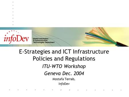 E-Strategies and ICT Infrastructure Policies and Regulations ITU-WTO Workshop Geneva Dec. 2004 Mostafa Terrab, infoDev.