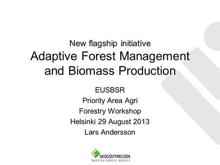 New flagship initiative Adaptive Forest Management and Biomass Production EUSBSR Priority Area Agri Forestry Workshop Helsinki 29 August 2013 Lars Andersson.