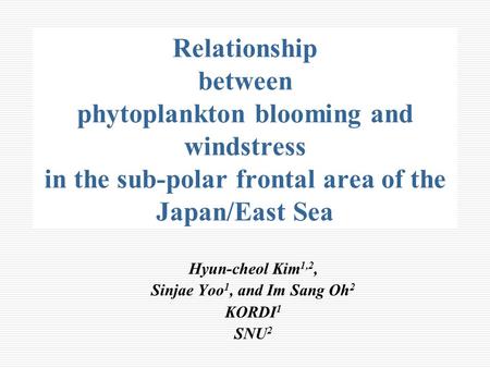 Relationship between phytoplankton blooming and windstress in the sub-polar frontal area of the Japan/East Sea Hyun-cheol Kim 1,2, Sinjae Yoo 1, and Im.
