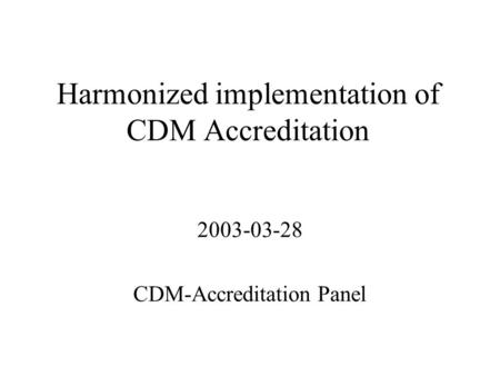 Harmonized implementation of CDM Accreditation 2003-03-28 CDM-Accreditation Panel.
