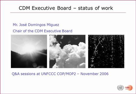 CDM Executive Board – status of work Q&A sessions at UNFCCC COP/MOP2 – November 2006 Mr. José Domingos Miguez Chair of the CDM Executive Board.
