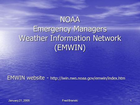 Fred Branski 1 January 21, 2005 NOAA Emergency Managers Weather Information Network (EMWIN) EMWIN website -