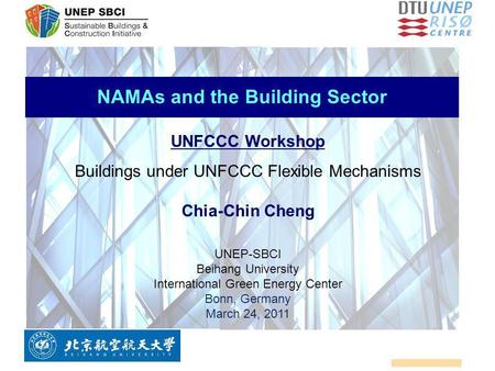 NAMAs and the Building Sector UNFCCC Workshop Buildings under UNFCCC Flexible Mechanisms Chia-Chin Cheng UNEP-SBCI Beihang University International Green.
