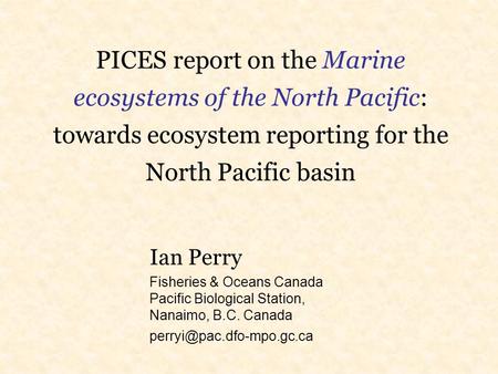 PICES report on the Marine ecosystems of the North Pacific: towards ecosystem reporting for the North Pacific basin Ian Perry Fisheries & Oceans Canada.
