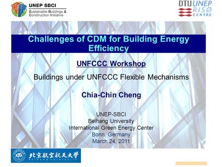 Challenges of CDM for Building Energy Efficiency UNFCCC Workshop Buildings under UNFCCC Flexible Mechanisms Chia-Chin Cheng UNEP-SBCI Beihang University.