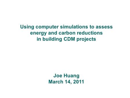 Using computer simulations to assess energy and carbon reductions in building CDM projects Joe Huang March 14, 2011.