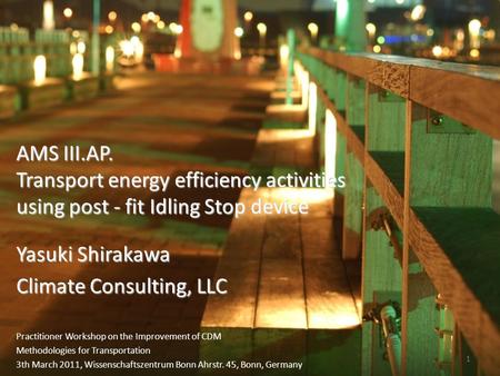 1 Yasuki Shirakawa Climate Consulting, LLC AMS III.AP. Transport energy efficiency activities using post - fit Idling Stop device Practitioner Workshop.