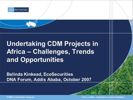 Carbon credits - origination to commercialisation© 2006 EcoSecurities Group plc Undertaking CDM Projects in Africa – Challenges, Trends and Opportunities.