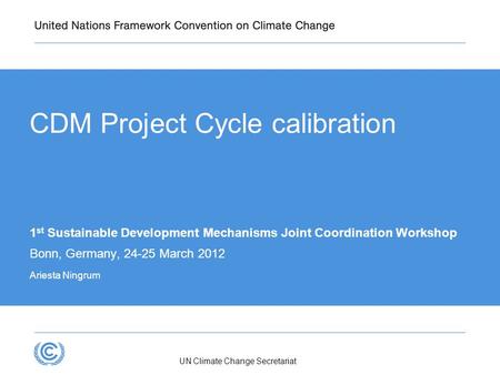 UN Climate Change Secretariat CDM Project Cycle calibration 1 st Sustainable Development Mechanisms Joint Coordination Workshop Bonn, Germany, 24-25 March.