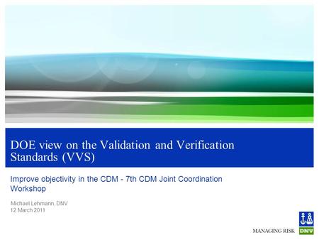 Michael Lehmann, DNV 12 March 2011 DOE view on the Validation and Verification Standards (VVS) Improve objectivity in the CDM - 7th CDM Joint Coordination.