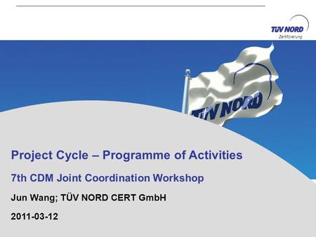 Zertifizierung Project Cycle – Programme of Activities 7th CDM Joint Coordination Workshop Jun Wang; TÜV NORD CERT GmbH 2011-03-12.