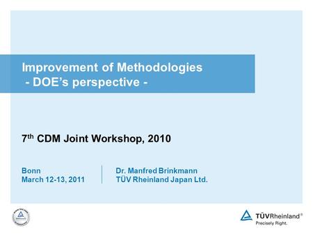 Bonn March 12-13, 2011 Dr. Manfred Brinkmann TÜV Rheinland Japan Ltd. Improvement of Methodologies - DOEs perspective - 7 th CDM Joint Workshop, 2010.