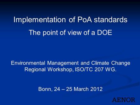 Implementation of PoA standards The point of view of a DOE Environmental Management and Climate Change Regional Workshop, ISO/TC 207 WG. Bonn, 24 – 25.