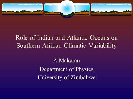 Role of Indian and Atlantic Oceans on Southern African Climatic Variability A Makarau Department of Physics University of Zimbabwe.