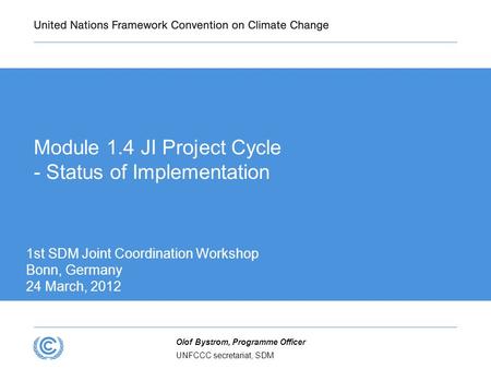 UNFCCC secretariat, SDM Olof Bystrom, Programme Officer Module 1.4 JI Project Cycle - Status of Implementation 1st SDM Joint Coordination Workshop Bonn,