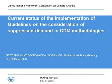 SDM programme UNFCCC secretariat Current status of the implementation of Guidelines on the consideration of suppressed demand in CDM methodologies FIRST.