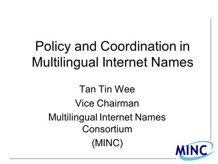Policy and Coordination in Multilingual Internet Names Tan Tin Wee Vice Chairman Multilingual Internet Names Consortium (MINC)
