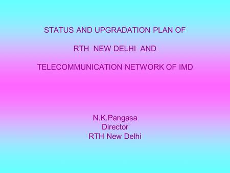 STATUS AND UPGRADATION PLAN OF RTH NEW DELHI AND TELECOMMUNICATION NETWORK OF IMD N.K.Pangasa Director RTH New Delhi.