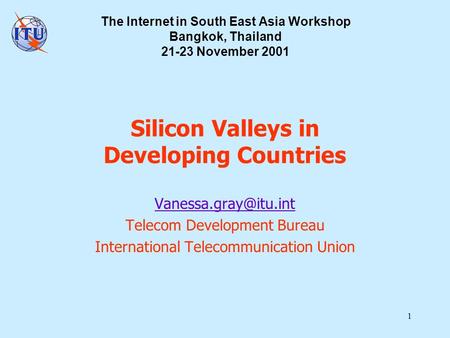 1 Silicon Valleys in Developing Countries Telecom Development Bureau International Telecommunication Union The Internet in South East.