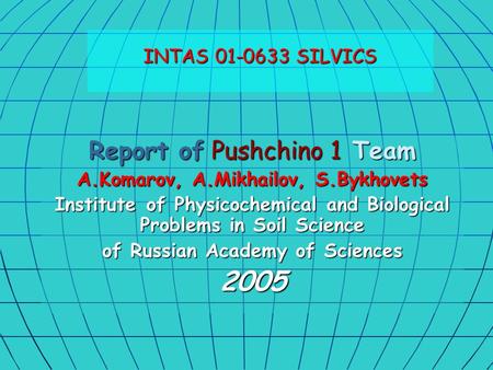 Report of Pushchino 1 Team A.Komarov, A.Mikhailov, S.Bykhovets Institute of Physicochemical and Biological Problems in Soil Science of Russian Academy.