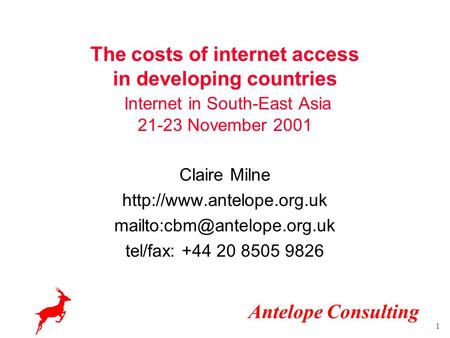 Antelope Consulting 1 The costs of internet access in developing countries Internet in South-East Asia 21-23 November 2001 Claire Milne