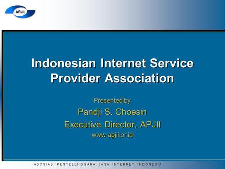A S O S I A S I P E N Y E L E N G G A R A J A S A I N T E R N E T I N D O N E S I A Indonesian Internet Service Provider Association Presented by Pandji.