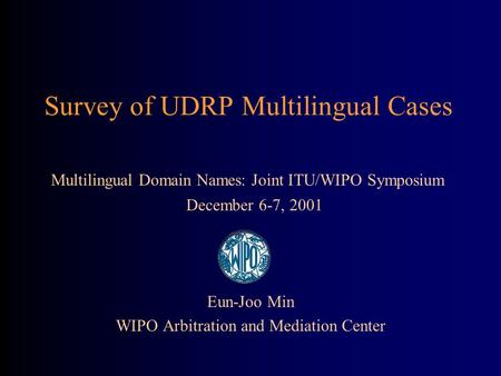 Survey of UDRP Multilingual Cases Eun-Joo Min WIPO Arbitration and Mediation Center Multilingual Domain Names: Joint ITU/WIPO Symposium December 6-7, 2001.