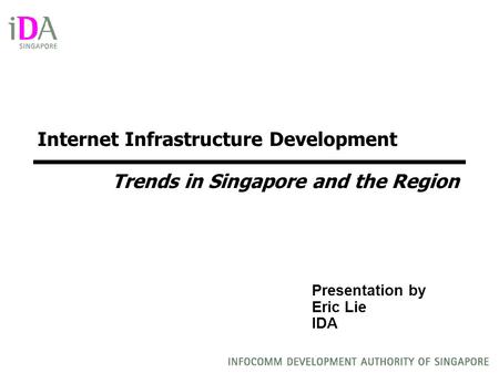 Presentation by Eric Lie IDA Internet Infrastructure Development Trends in Singapore and the Region.