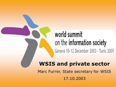 WSIS and private sector Marc Furrer, State secretary for WSIS 17.10.2003.