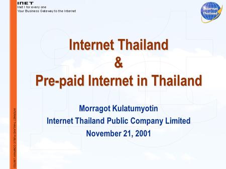 Internet Thailand & Pre-paid Internet in Thailand Morragot Kulatumyotin Internet Thailand Public Company Limited November 21, 2001.