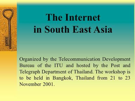 The Internet in South East Asia Organized by the Telecommunication Development Bureau of the ITU and hosted by the Post and Telegraph Department of Thailand.