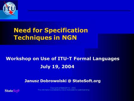 Need for Specification Techniques in NGN Janusz StateSoft.org Copyrights StateSoft Inc., 2004. This information is protected by one or more.