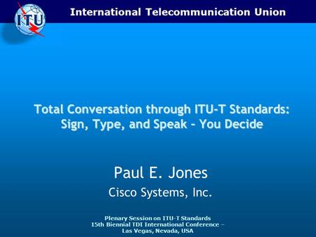 International Telecommunication Union Plenary Session on ITU-T Standards 15th Biennial TDI International Conference – Las Vegas, Nevada, USA Total Conversation.